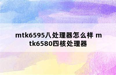 mtk6595八处理器怎么样 mtk6580四核处理器